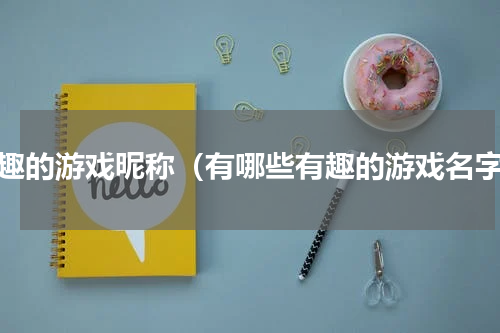 有趣的游戏昵称（有哪些有趣的游戏名字）