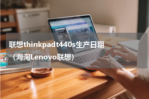 联想thinkpadt440s生产日期（海淘Lenovo联想）