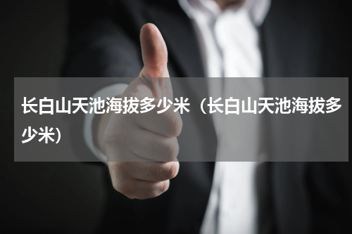 长白山天池海拔多少米（长白山天池海拔多少米）