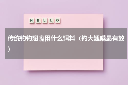 传统钓钓翘嘴用什么饵料（钓大翘嘴最有效）