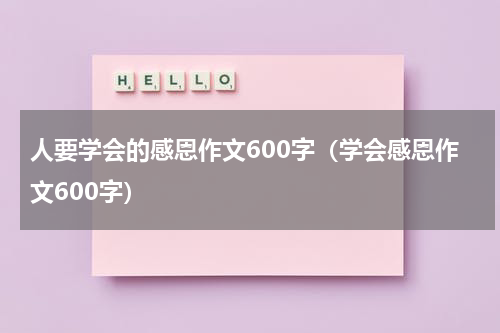 人要学会的感恩作文600字（学会感恩作文600字）