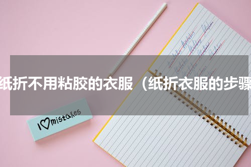 用纸折不用粘胶的衣服（纸折衣服的步骤）