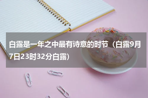 白露是一年之中最有诗意的时节（白露9月7日23时32分白露）