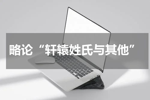 略论“轩辕姓氏与其他”