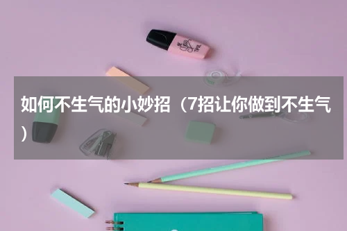 如何不生气的小妙招（7招让你做到不生气）