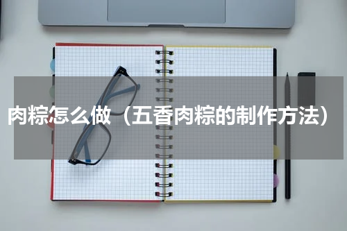 肉粽怎么做（五香肉粽的制作方法）