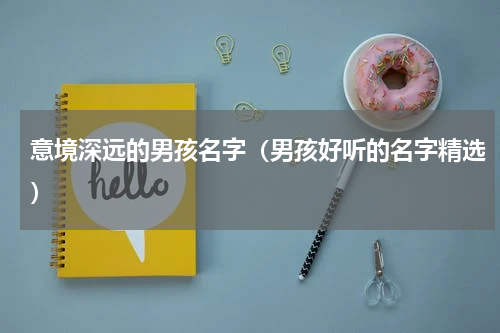 意境深远的男孩名字（男孩好听的名字精选）