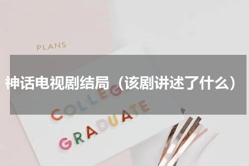 神话电视剧结局（该剧讲述了什么）