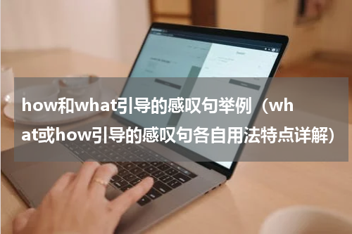 how和what引导的感叹句举例（what或how引导的感叹句各自用法特点详解）