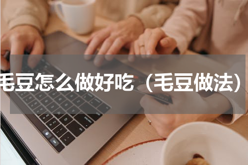 毛豆怎么做好吃（毛豆做法）