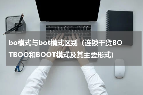 bo模式与bot模式区别（连锁干货BOTBOO和BOOT模式及其主要形式）