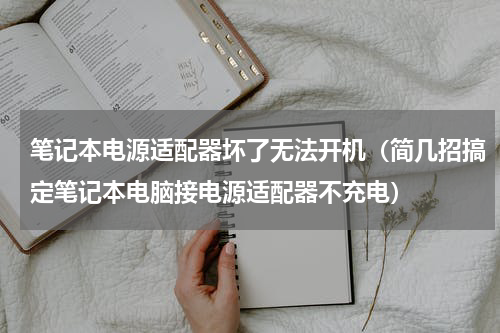 笔记本电源适配器坏了无法开机（简几招搞定笔记本电脑接电源适配器不充电）