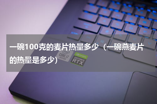 一碗100克的麦片热量多少（一碗燕麦片的热量是多少）