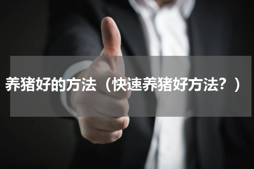 养猪好的方法（快速养猪好方法？）