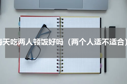 每天吃两人顿饭好吗（两个人适不适合）