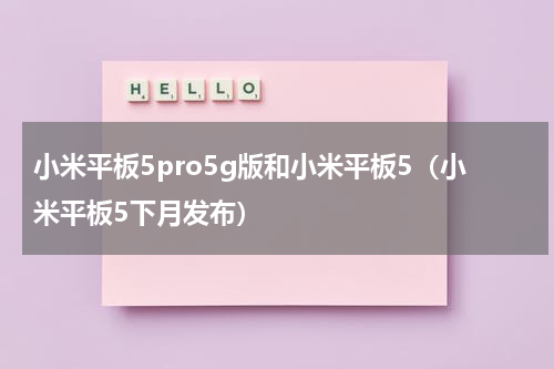 小米平板5pro5g版和小米平板5（小米平板5下月发布）
