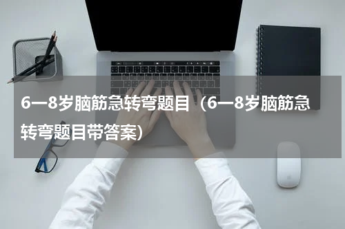 6一8岁脑筋急转弯题目（6一8岁脑筋急转弯题目带答案）