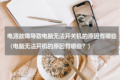 电源故障导致电脑无法开关机的原因有哪些（电脑无法开机的原因有哪些？）