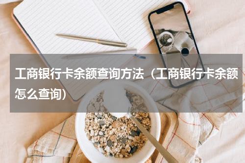工商银行卡余额查询方法（工商银行卡余额怎么查询）