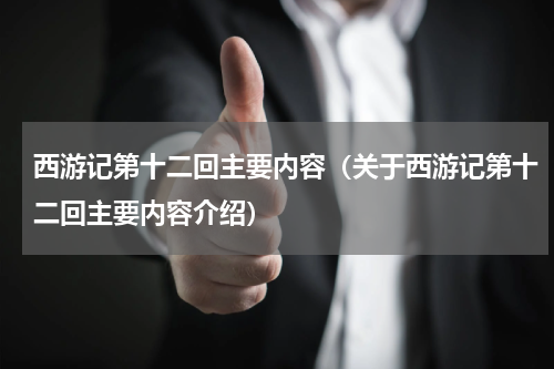 西游记第十二回主要内容（关于西游记第十二回主要内容介绍）