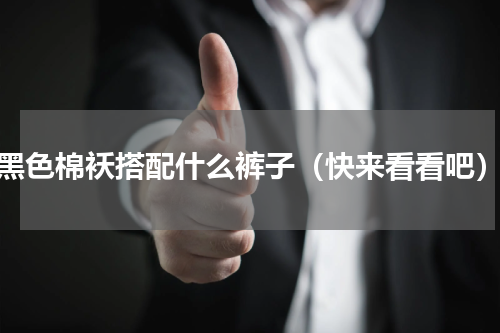 黑色棉袄搭配什么裤子（快来看看吧）