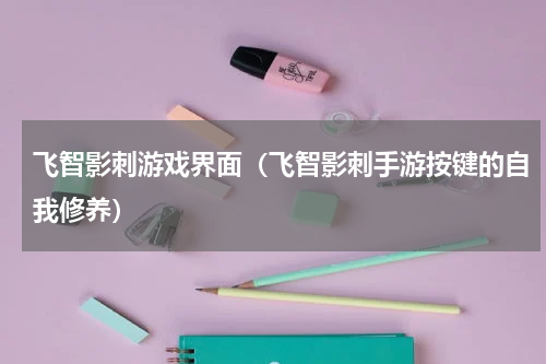 飞智影刺游戏界面（飞智影刺手游按键的自我修养）