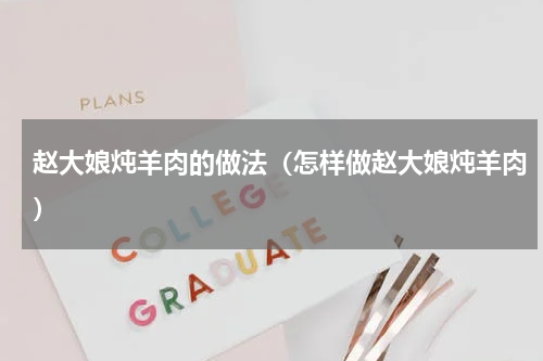 赵大娘炖羊肉的做法（怎样做赵大娘炖羊肉）