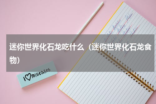 迷你世界化石龙吃什么（迷你世界化石龙食物）