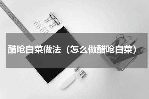 醋呛白菜做法（怎么做醋呛白菜）