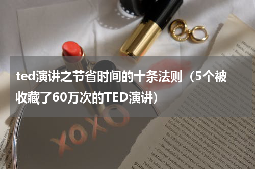 ted演讲之节省时间的十条法则（5个被收藏了60万次的TED演讲）