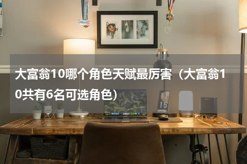 大富翁10哪个角色天赋最厉害（大富翁10共有6名可选角色）
