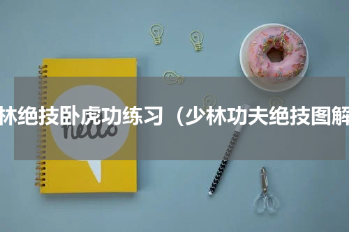 少林绝技卧虎功练习（少林功夫绝技图解）