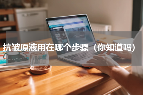 抗皱原液用在哪个步骤（你知道吗）