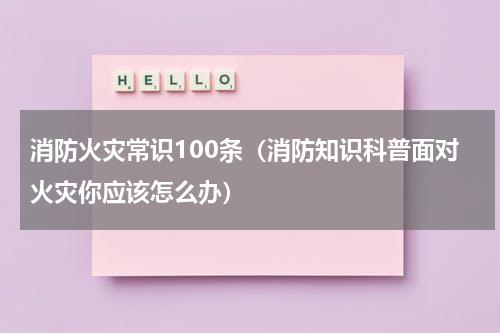 消防火灾常识100条（消防知识科普面对火灾你应该怎么办）