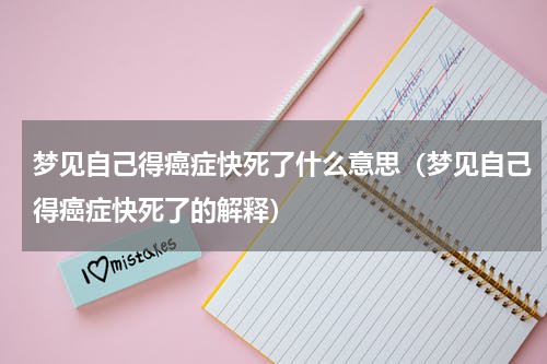 梦见自己得癌症快死了什么意思（梦见自己得癌症快死了的解释）