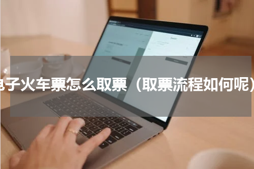 电子火车票怎么取票（取票流程如何呢）