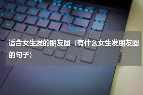 适合女生发的朋友圈（有什么女生发朋友圈的句子）