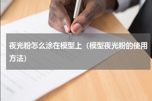 夜光粉怎么涂在模型上（模型夜光粉的使用方法）