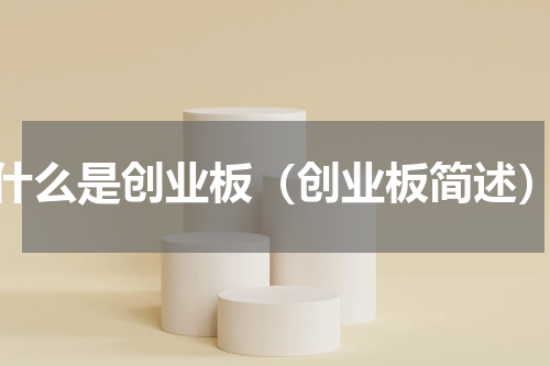 什么是创业板（创业板简述）