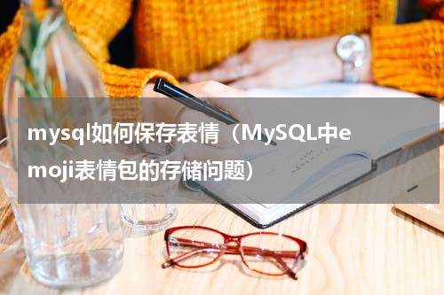 mysql如何保存表情（MySQL中emoji表情包的存储问题）