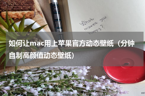如何让mac用上苹果官方动态壁纸（分钟自制高颜值动态壁纸）