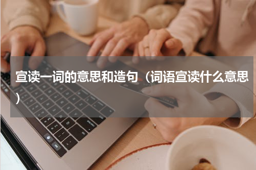 宣读一词的意思和造句（词语宣读什么意思）
