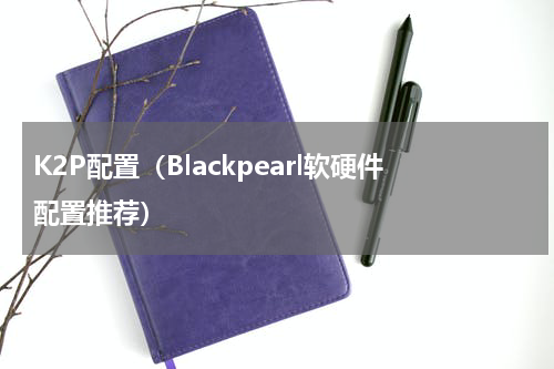K2P配置（Blackpearl软硬件配置推荐）
