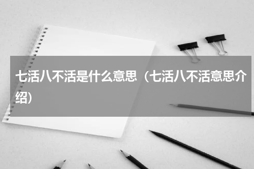 七活八不活是什么意思（七活八不活意思介绍）