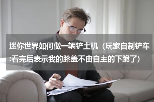 迷你世界如何做一辆铲土机（玩家自制铲车:看完后表示我的膝盖不由自主的下跪了）