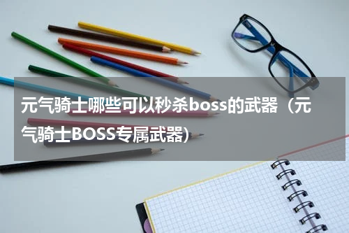 元气骑士哪些可以秒杀boss的武器（元气骑士BOSS专属武器）