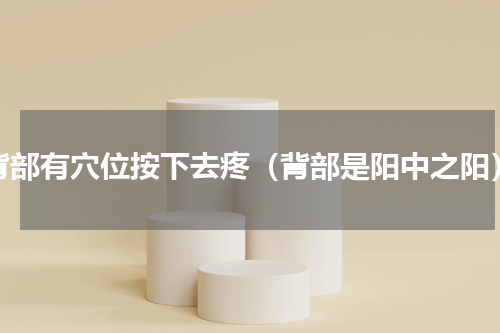 背部有穴位按下去疼（背部是阳中之阳）
