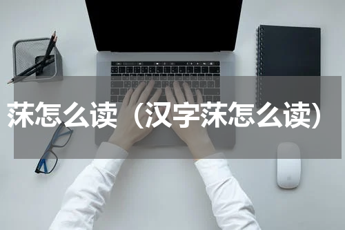 莯怎么读（汉字莯怎么读）