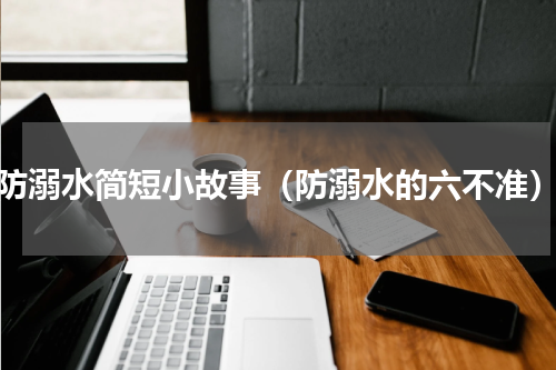 防溺水简短小故事（防溺水的六不准）