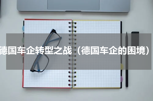德国车企转型之战（德国车企的困境）